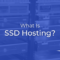 What is SSD Hosting? Definition and Benefits in 2025