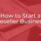 How to Start a Reseller Business