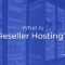 What is Reseller Hosting? And How Does It Work?
